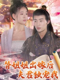 Sau Khi Thay Chị Gái Lấy Chồng, Chồng Chỉ Cưng Chiều Mình Tôi 替姐姐出嫁后夫君独宠我